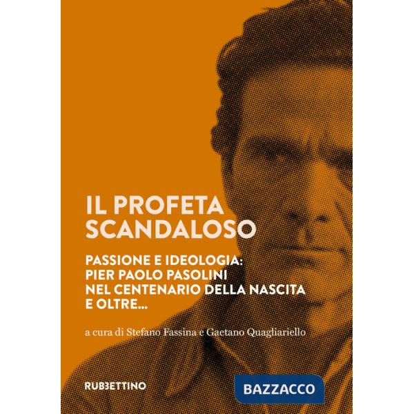 Profeta scandaloso. Passione e ideologia: Pier Paolo Pasolini nel centenario della nascita e oltre... (Il)