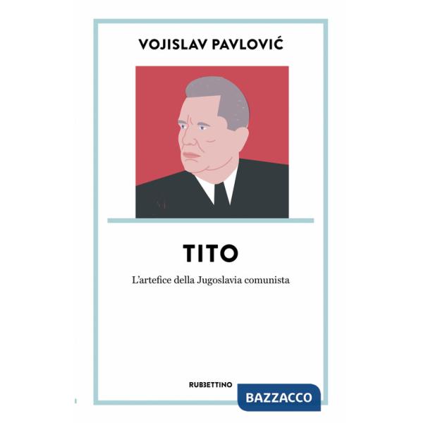 Tito. L'artefice della Jugoslavia comunista