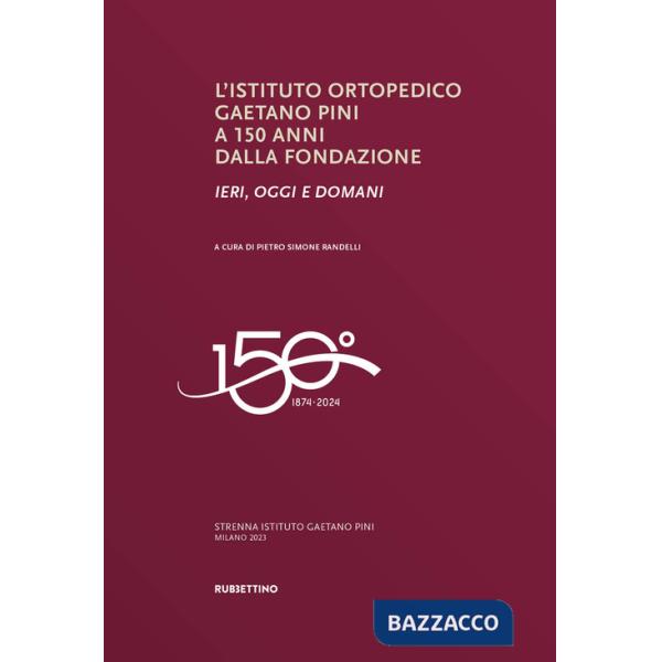 Istituto ortopedico Gaetano Pini a 150 anni dalla fondazione. Ieri, oggi e domani (L')