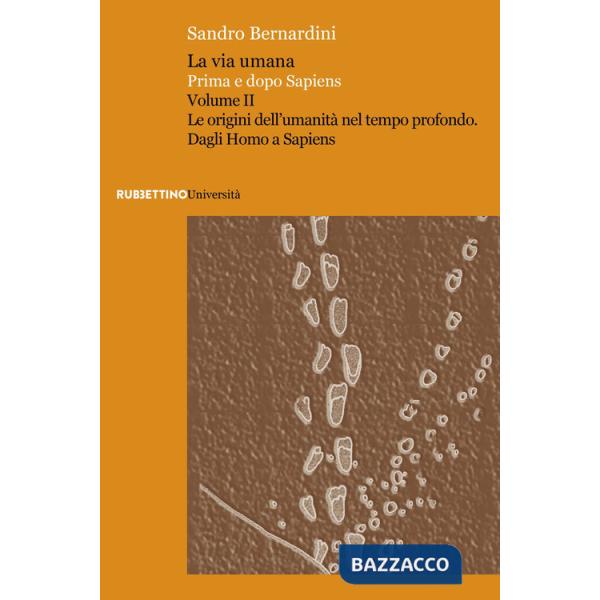 Via umana. Prima e dopo Sapiens (La). Vol. 2: Le origini dell'umanità nel tempo profondo. Dagli Homo a Sapiens
