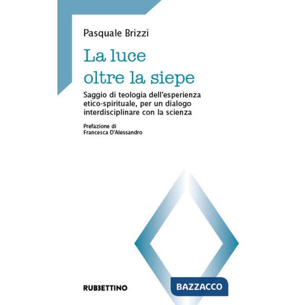 Luce oltre la siepe. Saggio di teologia dell'esperienza etico-spirituale, per un dialogo interdisciplinare con la scienza (La)
