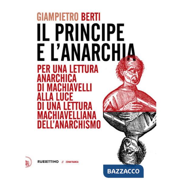 Principe e l'anarchia. Per una lettura anarchica di Machiavelli alla luce di una lettura machiavelliana dell'anarchismo (Il)