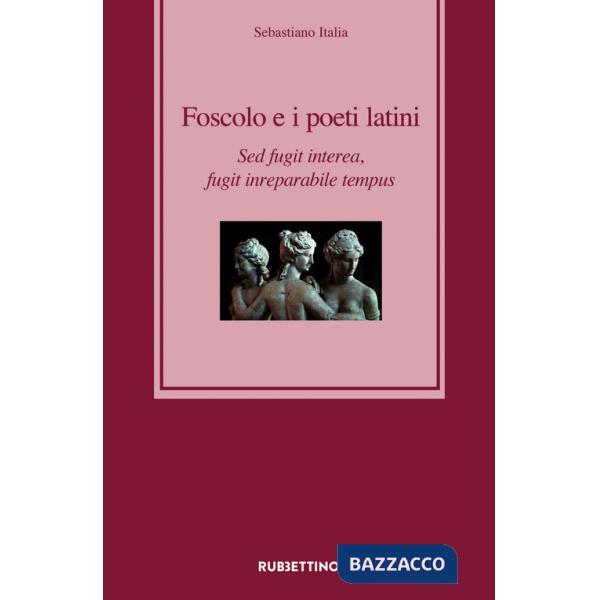 Foscolo e i poeti latini. Sed fugit interea, fugit inreparabile tempus