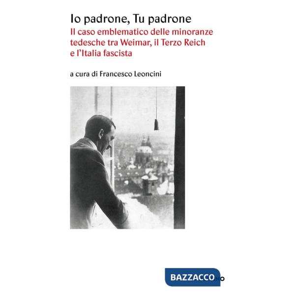 Io padrone tu padrone. Il caso emblematico delle minoranze tedesche tra Weimar, il Terzo Reich e l'Italia fascista