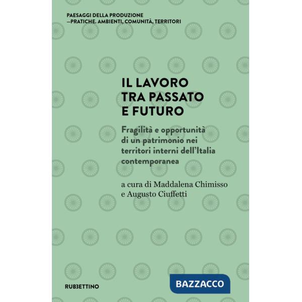 Lavoro tra passato e futuro. Fragilità e opportunità di un patrimonio nei territori interni dell'Italia contemporanea (Il)