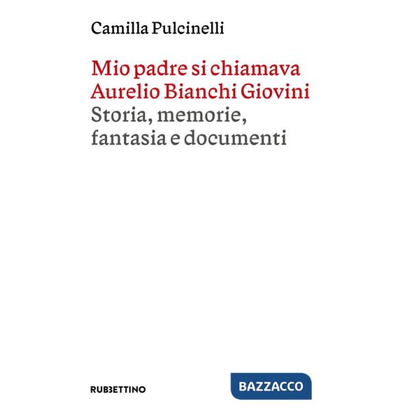 Mio padre si chiamava Aurelio Bianchi Giovini. Storia, memorie, fantasia e documenti