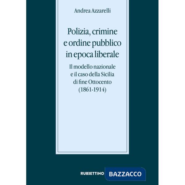 Polizia, crimine e ordine pubblico in epoca liberale. Il modello nazionale e il caso della Sicilia di fine Ottocento (1861-1914)