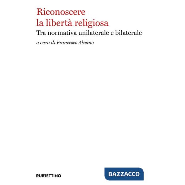 Riconoscere la libertà religiosa. Tra normativa unilaterale e bilaterale
