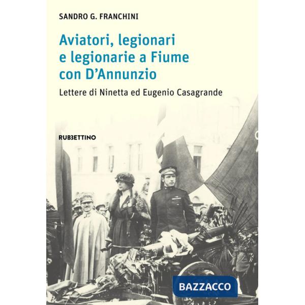 Aviatori, legionari e legionarie a Fiume con D'Annunzio. Lettere di Ninetta ed Eugenio Casagrande