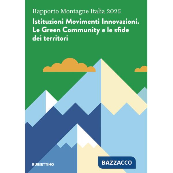 Rapporto Montagne Italia 2025. Istituzioni Movimenti Innovazioni. Le Green Community e le sfide dei territori