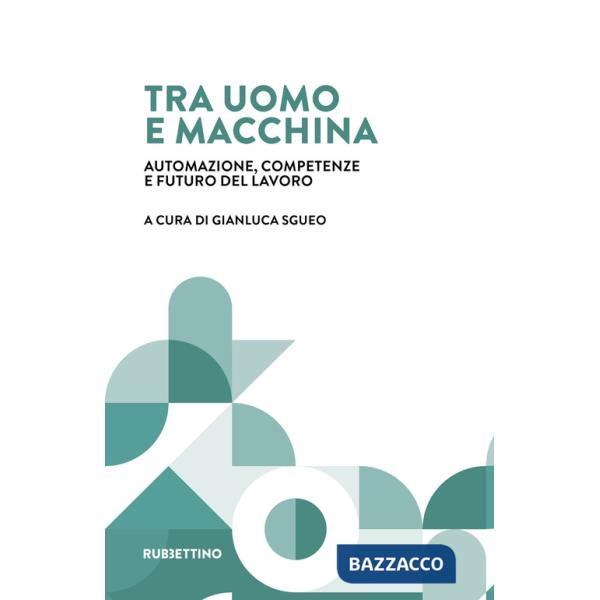Tra uomo e macchina. Automazione, competenze e futuro del lavoro