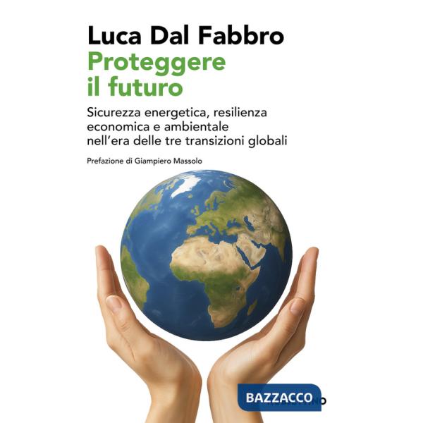 Proteggere il futuro. Sicurezza energetica, resilienza economica e ambientale nell'era delle tre transizioni globali