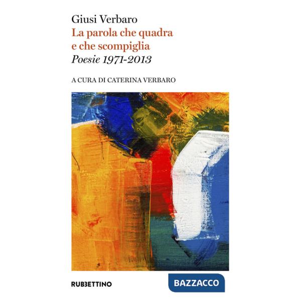 Parola che quadra e che scompiglia. Poesie 1971-2013 (La)
