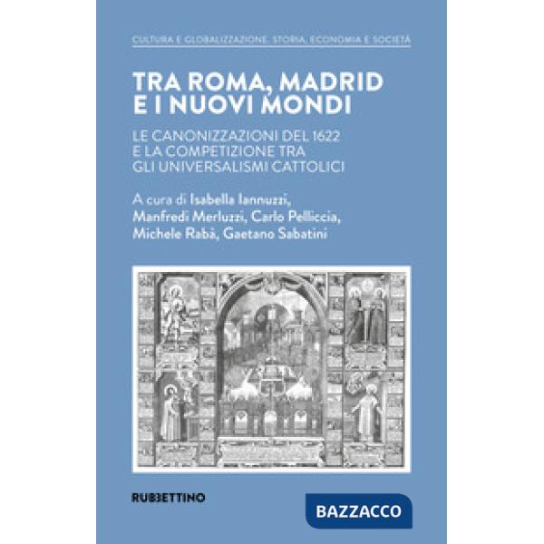 Tra Roma, Madrid e i nuovi mondi. Le canonizzazioni del 1622 e la competizione tra gli universalismi cattolici