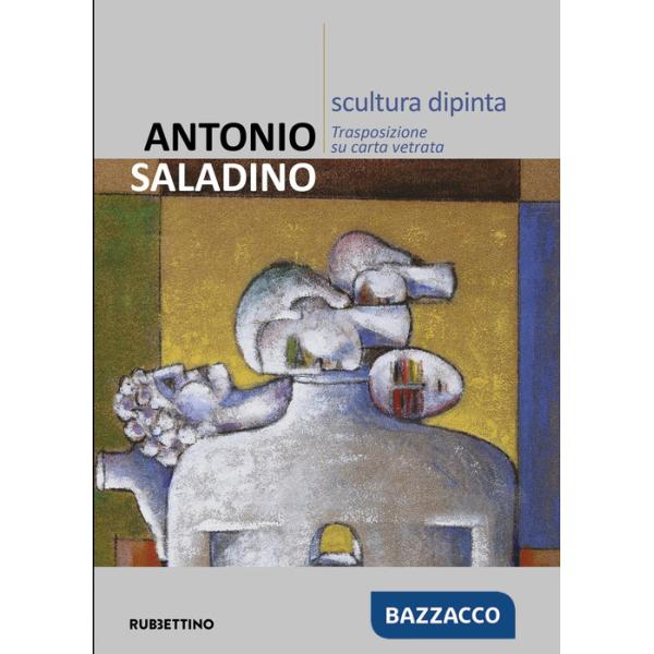 Antonio Saladino. Scultura dipinta. Trasposizione su carta vetrata. Ediz. illustrata