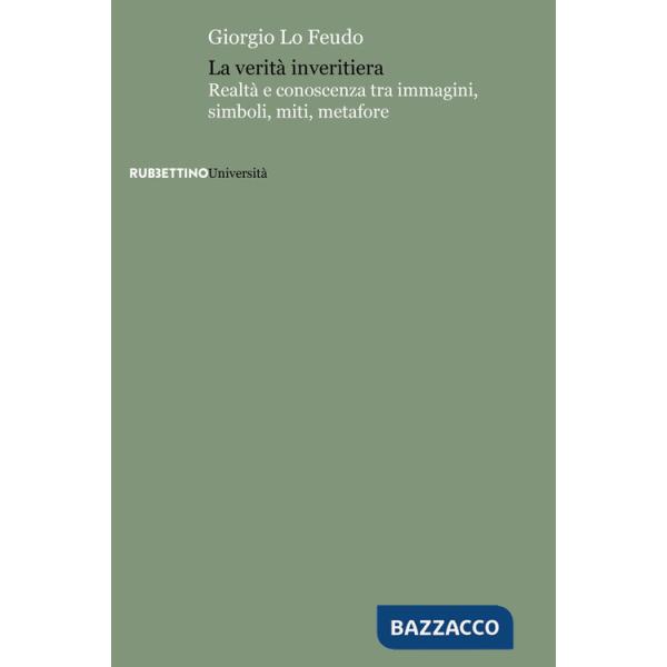 Verità inveritiera. Realtà e conoscenza tra immagini, simboli, miti, metafore (La)
