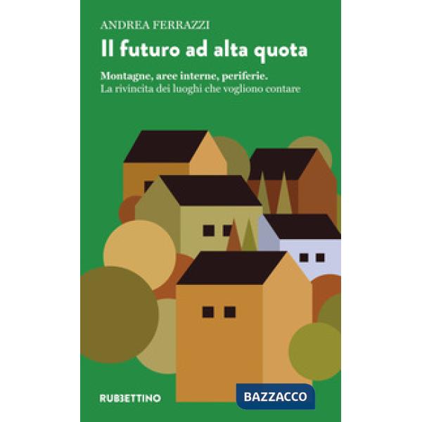 Futuro ad alta quota. Montagne, aree interne, periferie. La rivincita dei luoghi che vogliono contare (Il)