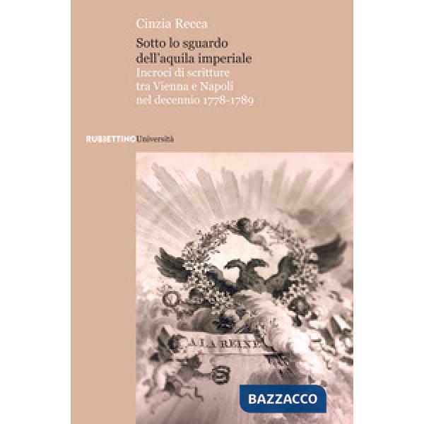 Sotto lo sguardo dell'aquila imperiale. Incroci di scritture tra Vienna e Napoli nel decennio 1778-1789