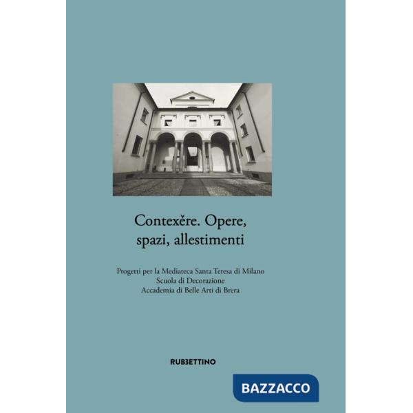 Contex?re. Opere, spazi, allestimenti. Progetti per la Mediateca Santa Teresa di Milano Scuola di Decorazione Accademia di Belle