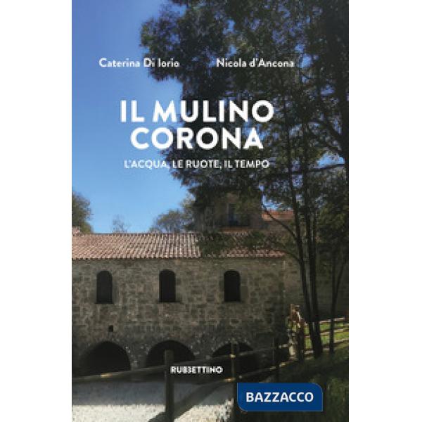Mulino Corona. L'acqua, le ruote, il tempo (Il)