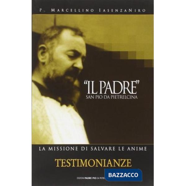 «Il Padre» san Pio da Pietrelcina. La missione di salvare le anime. Vol. 1