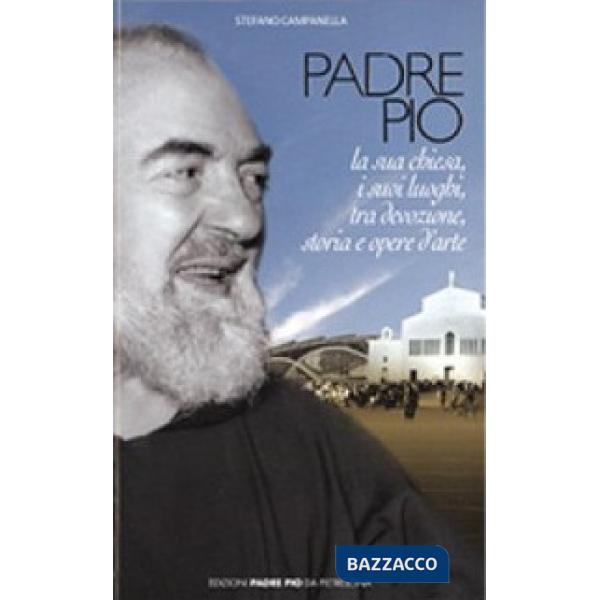 Padre Pio. La sua chiesa, i suoi luoghi tra devozione, storia ed arte