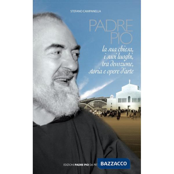 Padre Pio. La sua chiesa, i suoi luoghi tra devozione, storia ed arte. Nuova ediz.