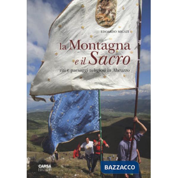 Montagna e il sacro. Riti e paesaggi religiosi in Abruzzo. Ediz. a colori (La)