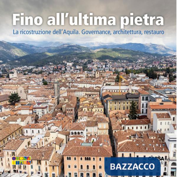 Fino all'ultima pietra. La ricostruzione dell'Aquila. Governance, architettura, restauro