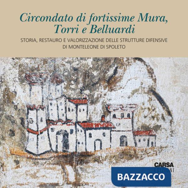 Circondato di fortissime Mura, Torri e Belluardi. Storia, restauro e valorizzazione delle strutture difensive di Monteleone di S