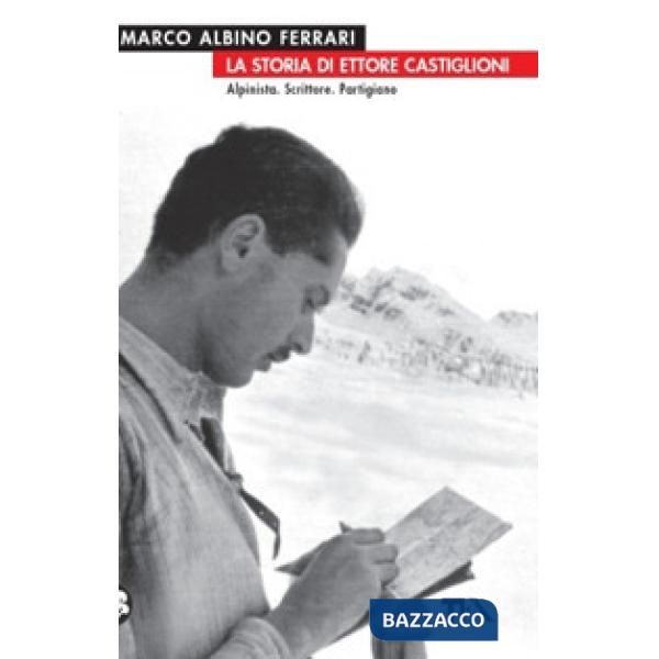 Storia di Ettore Castiglioni. Alpinista, scrittore, partigiano (La)