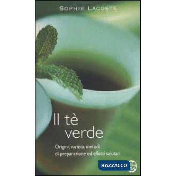 Tè verde. Origini, varietà, metodi di preparazione ed effetti salutari (Il)
