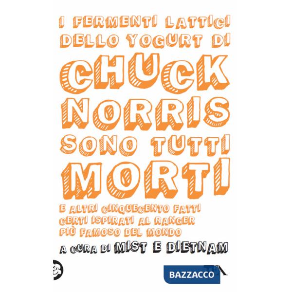 Fermenti lattici dello yogurt di Chuck Norris sono tutti morti. E altri cinquecento fatti certi ispirati al ranger più famoso de