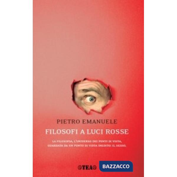 Filosofi a luci rosse. La filosofia, l'universo dei punti di vista, guardata da un punto di vista inedito: il sesso