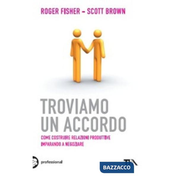 Troviamo un accordo. Come costruire relazioni produttive imparando a negoziare