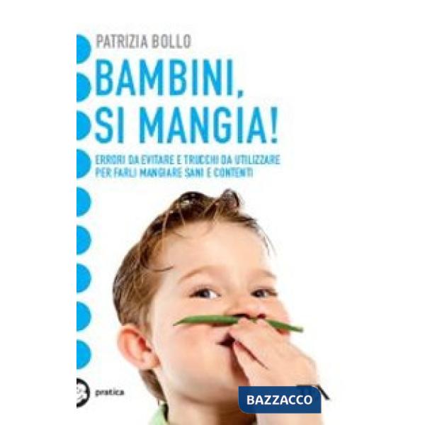 Bambini, si mangia! Errori da evitare e trucchi da utilizzare per farli mangiare sani e contenti