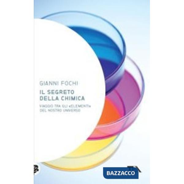 Segreto della chimica. Viaggio tra gli «elementi» del nostro universo (Il)