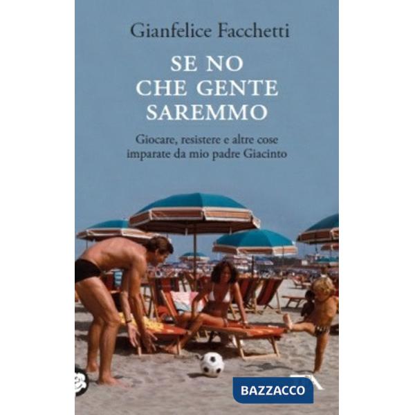 Se no che gente saremmo. Giocare, resistere e altre cose imparate da mio padre Giacinto