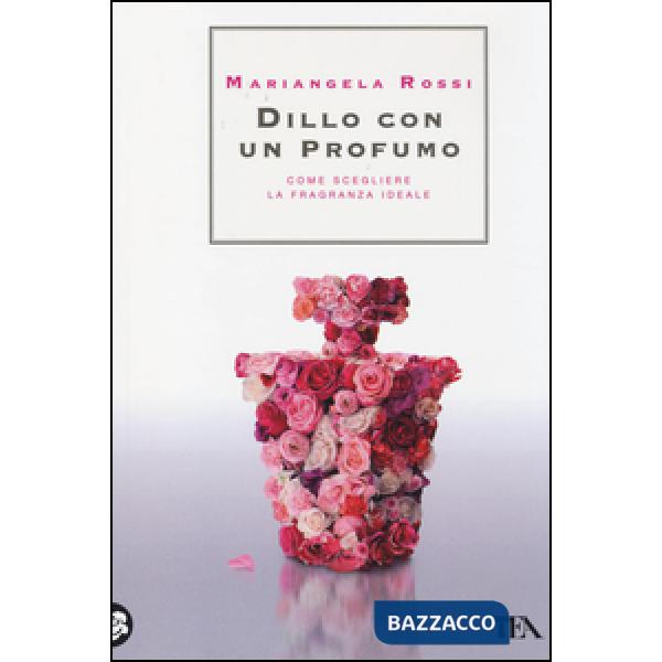 Dillo con un profumo. Come scegliere la fragranza ideale