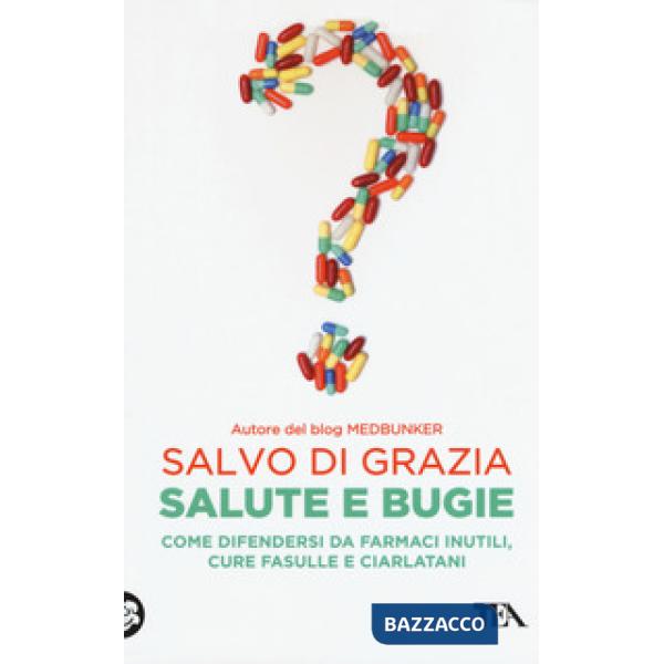 Salute e bugie. Come difendersi da farmaci inutili, cure fasulle e ciarlatani