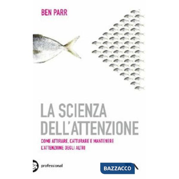 Scienza dell'attenzione. Come attirare, catturare e mantenere l'attenzione degli altri (La)