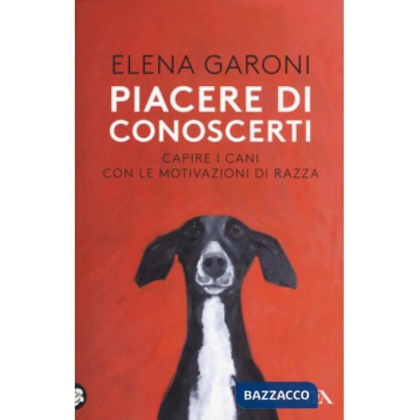 Piacere di conoscerti. Capire i cani con le motivazioni di razza