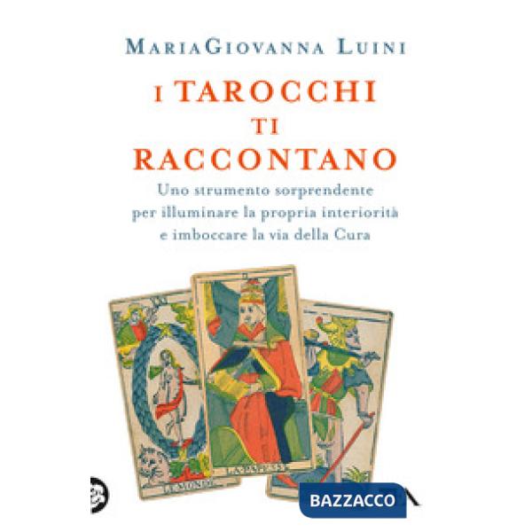Tarocchi ti raccontano. Uno strumento sorprendente per illuminare la propria interiorità e imboccare la via della cura (I)