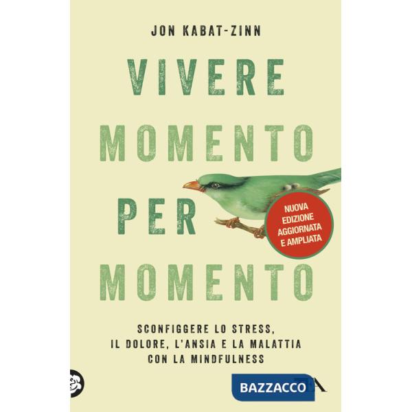 Vivere momento per momento. Sconfiggere lo stress, il dolore, l'ansia e la malattia con la mindfulness. Nuova ediz.