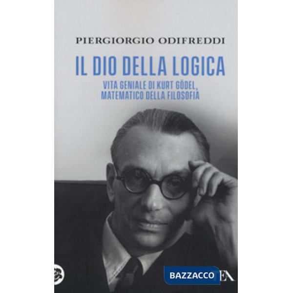 Dio della logica. Vita geniale di Kurt Gödel, matematico della filosofia (Il)