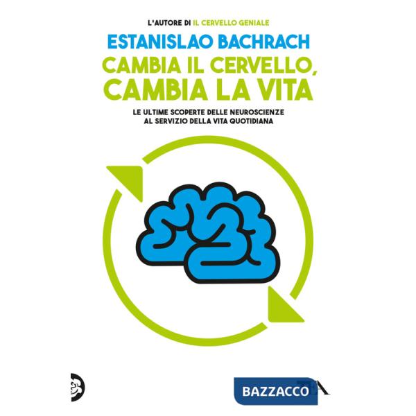 Cambia il cervello, cambia la vita. Le ultime scoperte delle neuroscienze al servizio della vita quotidiana