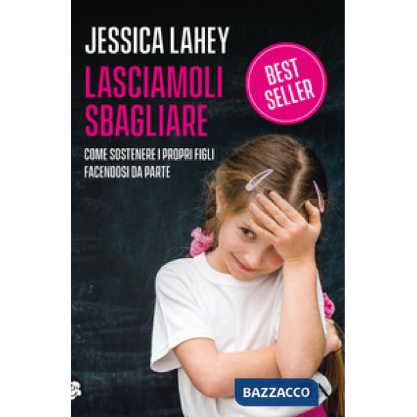 Lasciamoli sbagliare. Come sostenere i propri figli facendosi da parte