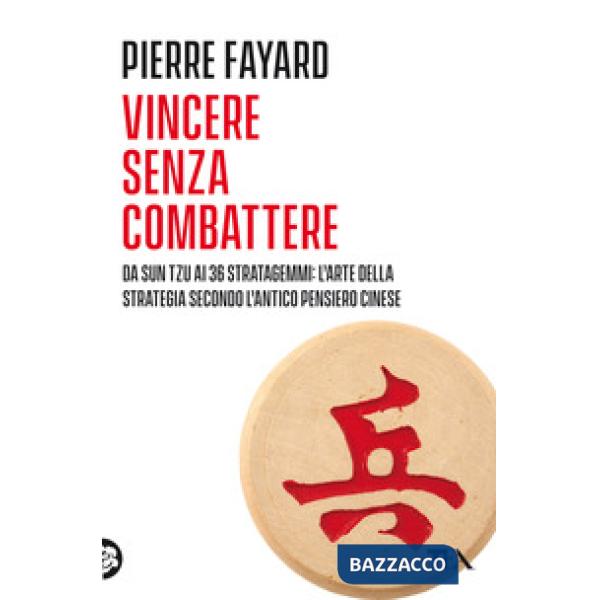 Vincere senza combattere. Da Sun Tzu ai 36 stratagemmi: l'arte della strategia secondo l'antico pensiero cinese