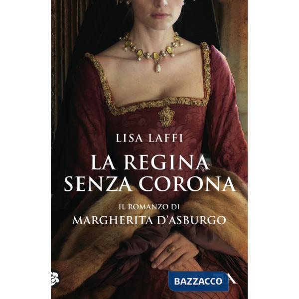 Regina senza corona. Il romanzo di Margherita d'Asburgo (La)
