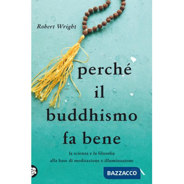 Perché il buddhismo fa bene. La scienza e la filosofia alla base di meditazione e illuminazione